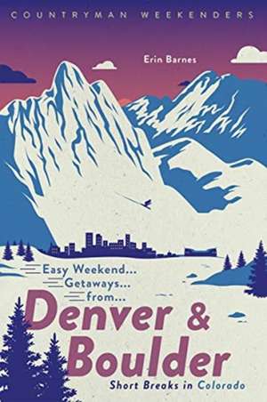 Easy Weekend Getaways from Denver and Boulder – Short Breaks in Colorado de Erin Barnes