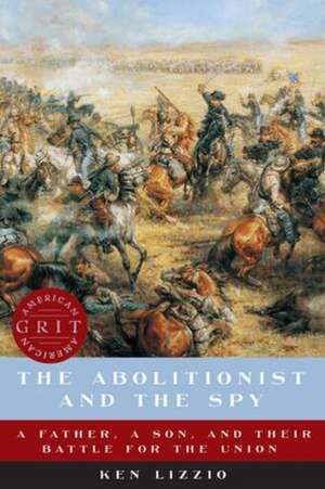 The Abolitionist and the Spy – A Father, a Son, and Their Battle for the Union de Ken Lizzio