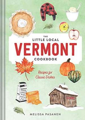 The Little Local Vermont Cookbook – Recipes for Classic Dishes de Melissa Pasanen