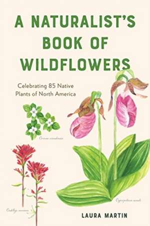 A Naturalist′s Book of Wildflowers – Celebrating 85 Native Plants in North America de Laura C. Martin