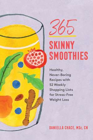 365 Skinny Smoothies – Healthy, Never–Boring Recipes with 52 Weekly Shopping Lists for Stress–Free Weight Loss de Daniella Chace