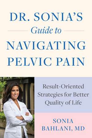 Dr. Sonia′s Guide to Navigating Pelvic Pain – Result–Oriented Strategies for Better Quality of Life de Sonia Bahlani