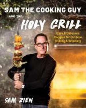 Sam the Cooking Guy and The Holy Grill – Easy & Delicious Recipes for Outdoor Grilling & Smoking de Sam Zien