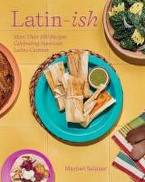 Latin–Ish – More Than 100 Recipes Celebrating American Latino Cuisines de Marisel Salazar