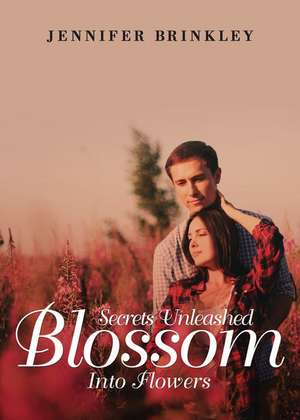 Secrets Unleashed Blossom Into Flowers de Jennifer Brinkley