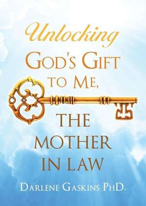 Unlocking God's Gift to Me, the Mother in Law de Phd Darlene Gaskins