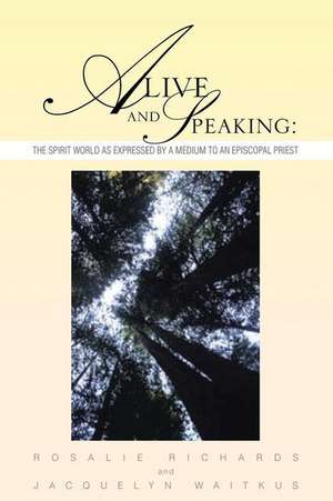 Alive and Speaking (the Spirit World as Expressed by a Medium to an Episcopal Priest) de Rosalie Richards