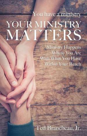 You Have a Ministry: Your Ministry Matters de Brancheau Jr. Ted