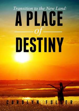 Transition to the New Land: A Place of Destiny de Carolyn Fuller