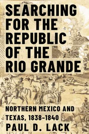 Searching for the Republic of the Rio Grande de Paul D Lack