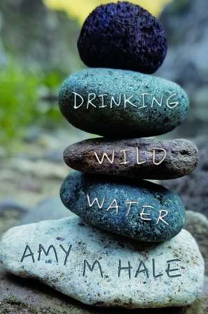 Drinking Wild Water de Amy M Hale