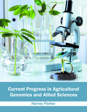 Current Progress in Agricultural Genomics and Allied Sciences de Harvey Parker