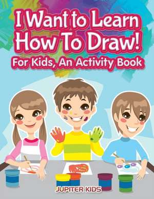 I Want to Learn How To Draw! For Kids, an Activity and Activity Book de Jupiter Kids