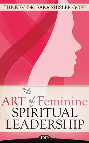 The Art of Feminine Spiritual Leadership de The Rev Dr Sara Shisler Goff