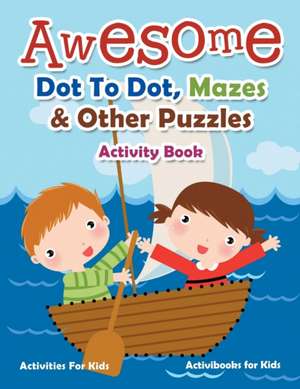 Awesome Dot To Dot, Mazes & Other Puzzles Activity Book - Activities For Kids de Activibooks For Kids