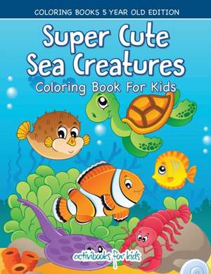 Super Cute Sea Creatures Coloring Book For Kids - Coloring Books 5 Year Old Edition de Activibooks For Kids