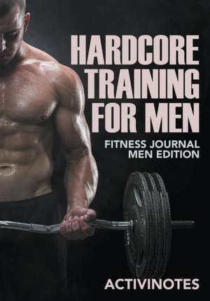 Hardcore Training For Men - Fitness Journal Men Edition de Activinotes