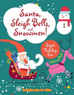 Santa, Sleigh Bells, and Snowmen! Super Holiday Fun Coloring Book de Activibooks For Kids