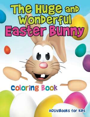 The Huge and Wonderful Easter Bunny Coloring Book de Activibooks For Kids