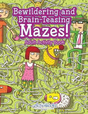 Bewildering and Brain-Teasing Mazes! Adult Activity Book de Activibooks