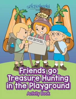 Friends Go Treasure Hunting in the Playground Activity Book de Activibooks