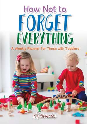 How Not to Forget Everything. A Weekly Planner for those with Toddlers de Activinotes