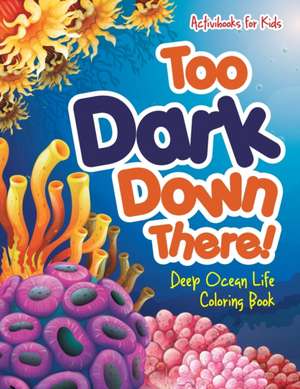 Too Dark Down There! Deep Ocean Life Coloring Book de Activibooks For Kids