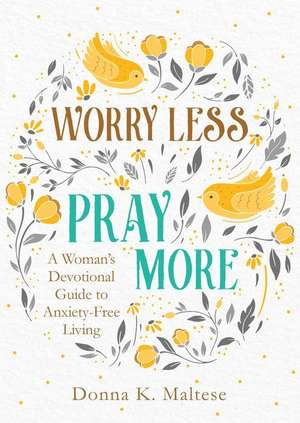 Worry Less, Pray More: A Woman's Devotional Guide to Anxiety-Free Living de Donna K. Maltese