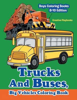 Trucks And Buses, Big Vehicles Coloring Book - Boys Coloring Books 8-10 Edition de Creative Playbooks