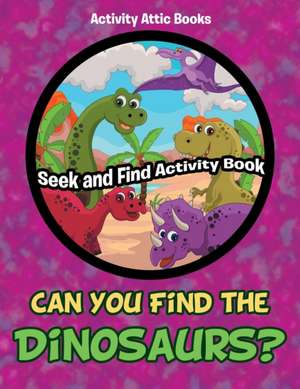 Can You Find the Dinosaurs? Seek and Find Activity Book de Activity Attic Books