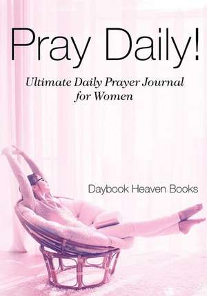 Pray Daily! Ultimate Daily Prayer Journal for Women de Daybook Heaven Books