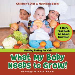 What My Body Needs to Grow! A Kid's First Book All about Nutrition - Healthy Eating for Kids - Children's Diet & Nutrition Books de Prodigy Wizard