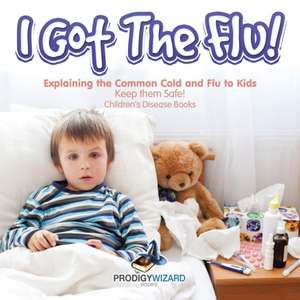 I Got the Flu! Explaining the Common Cold and Flu to Kids - Keep Them Safe! - Children's Disease Books de Prodigy Wizard