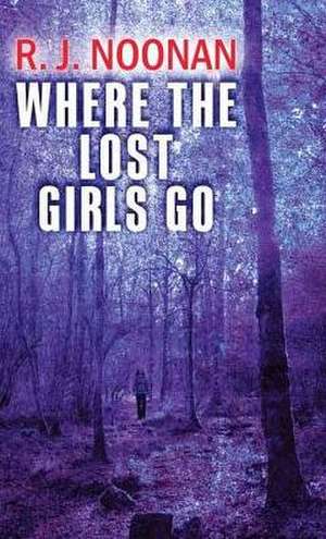 Where the Lost Girls Go de R. J. Noonan