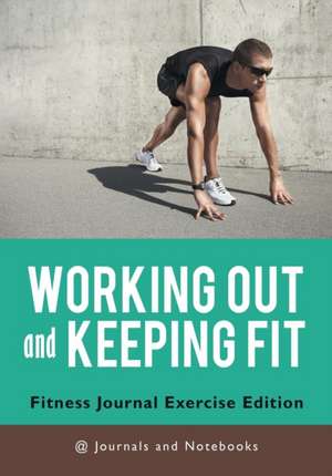 Working out and Keeping Fit. Fitness Journal Exercise Edition de Journals and Notebooks