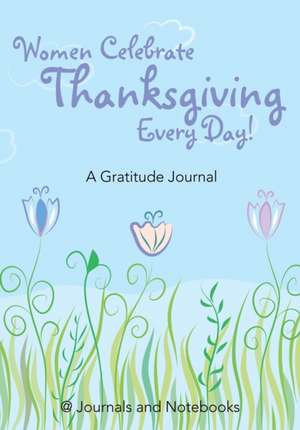 Women Celebrate Thanksgiving Every Day! A Gratitude Journal de Journals and Notebooks