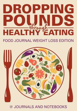 Dropping Pounds through Healthy Eating. Food Journal Weight Loss Edition de Journals and Notebooks