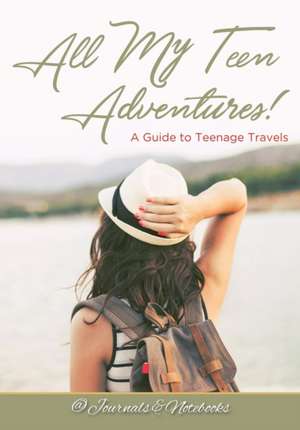 All My Teen Adventures! A Guide to Teenage Travels de Journals and Notebooks