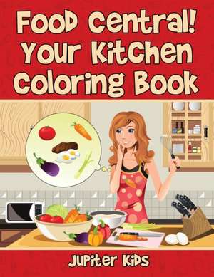 Food Central! Your Kitchen Coloring Book de Jupiter Kids