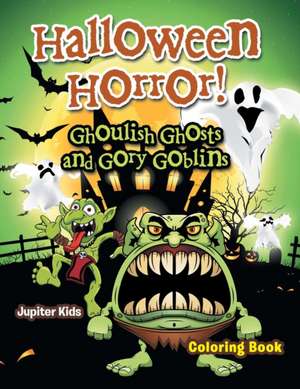 Halloween Horror! Ghoulish Ghosts and Gory Goblins Coloring Book de Jupiter Kids