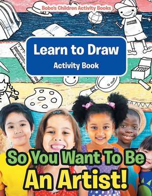 So You Want To Be An Artist! Learn to Draw Activity Book de Bobo's Children Activity Books