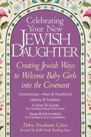 Celebrating Your New Jewish Daughter: Creating Jewish Ways to Welcome Baby Girls Into the Covenant de Debra Nussbaum Cohen