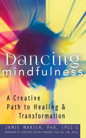 Dancing Mindfulness: A Creative Path to Healing and Transformation de Jamie Marich