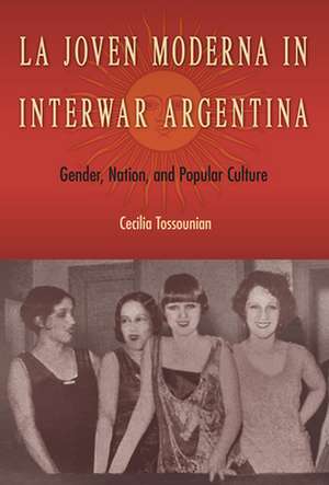 La Joven Moderna in Interwar Argentina de Cecilia Tossounian