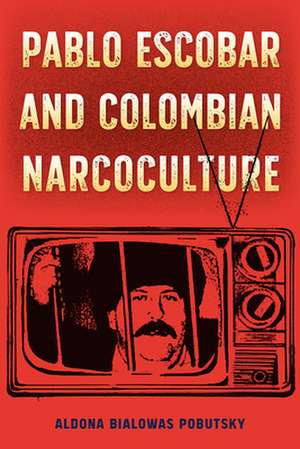 Pablo Escobar and Colombian Narcoculture de Aldona Bialowas Pobutsky