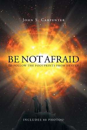 Be Not Afraid to Follow the Footprints from Heaven de John S. Carpenter