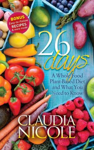 26 Days: A Whole Food Plant-Based Diet and What You Need to Know de Claudia Nicole