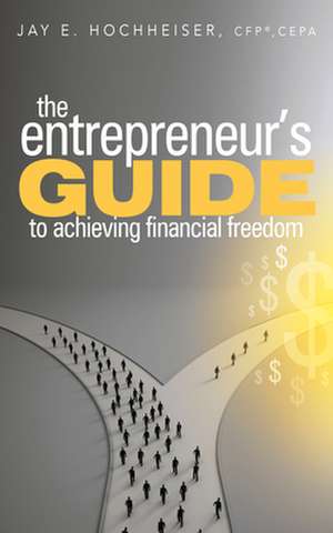 The Entrepreneur's Guide to Achieving Financial Freedom de Jay E. Hochheiser