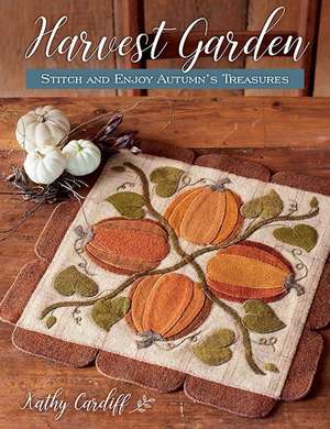 Harvest Garden: Stitch and Enjoy Autumn's Treasures de Kathy Cardiff