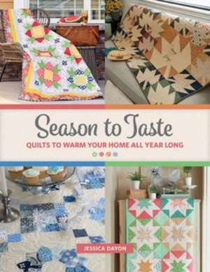 Season to Taste: Quilts to Warm Your Home All Year Long de Jessica Dayon